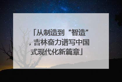 从制造到“智造”，吉林奋力谱写中国式现代化新篇章
