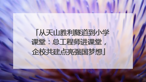 从天山胜利隧道到小学课堂：总工程师进课堂，企校共建点亮强国梦想