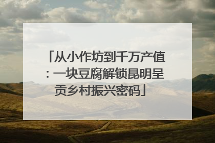 从小作坊到千万产值：一块豆腐解锁昆明呈贡乡村振兴密码