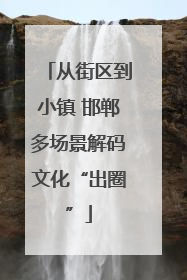 从街区到小镇 邯郸多场景解码文化“出圈”