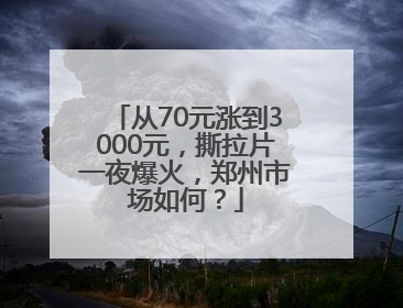 从70元涨到3000元，撕拉片一夜爆火，郑州市场如何？