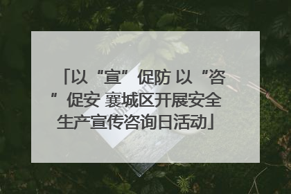 以“宣”促防 以“咨”促安 襄城区开展安全生产宣传咨询日活动