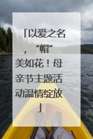 以爱之名，“帽” 美如花！母亲节主题活动温情绽放