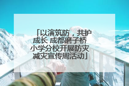 以演筑防，共护成长 成都磨子桥小学分校开展防灾减灾宣传周活动