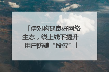 伊对构建良好网络生态，线上线下提升用户防骗“段位”