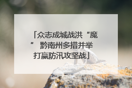 众志成城战洪“魔” 黔南州多措并举打赢防汛攻坚战