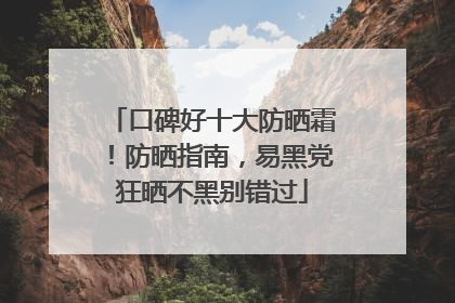 口碑好十大防晒霜！防晒指南，易黑党狂晒不黑别错过
