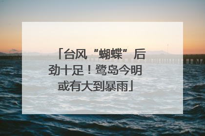 台风“蝴蝶”后劲十足！鹭岛今明或有大到暴雨