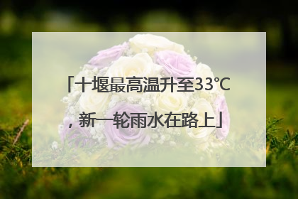 十堰最高温升至33℃，新一轮雨水在路上