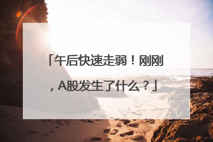 午后快速走弱！刚刚，A股发生了什么？