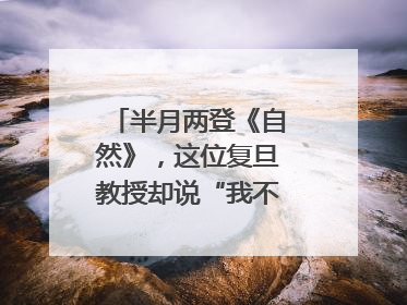 半月两登《自然》，这位复旦教授却说“我不太快”｜扎根上海，从0到1