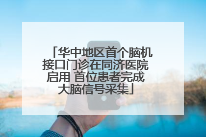 华中地区首个脑机接口门诊在同济医院启用 首位患者完成大脑信号采集
