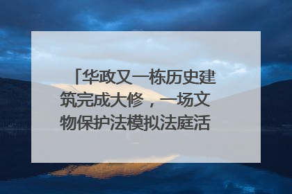 华政又一栋历史建筑完成大修，一场文物保护法模拟法庭活动在此举行