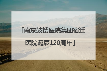 南京鼓楼医院集团宿迁医院诞辰120周年