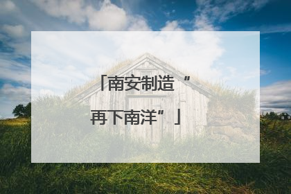 南安制造“再下南洋”