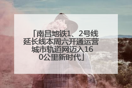 南昌地铁1、2号线延长线本周六开通运营 城市轨道网迈入160公里新时代
