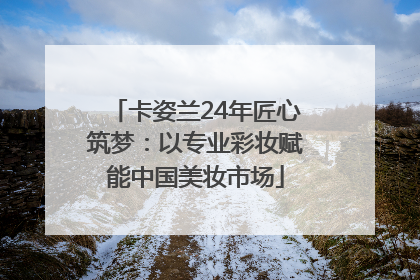 卡姿兰24年匠心筑梦：以专业彩妆赋能中国美妆市场