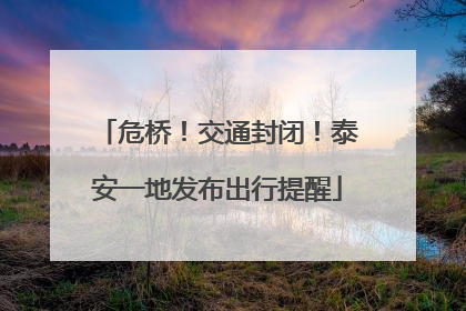 危桥！交通封闭！泰安一地发布出行提醒