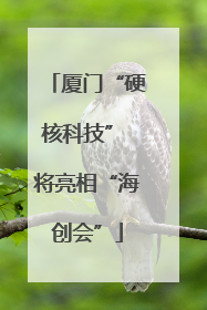 厦门“硬核科技” 将亮相“海创会”
