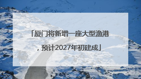 厦门将新增一座大型渔港，预计2027年初建成