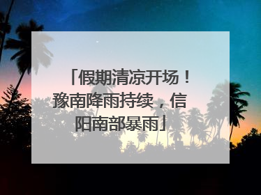 假期清凉开场！豫南降雨持续，信阳南部暴雨