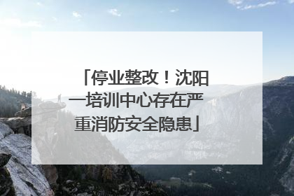 停业整改！沈阳一培训中心存在严重消防安全隐患