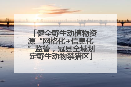 健全野生动植物资源“网格化+信息化”监管，冠县全域划定野生动物禁猎区