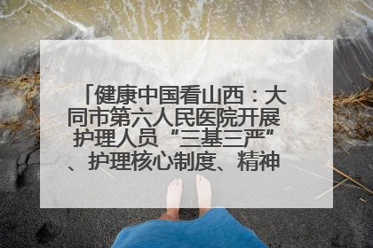 健康中国看山西：大同市第六人民医院开展护理人员“三基三严”、护理核心制度、精神科防暴技能培训