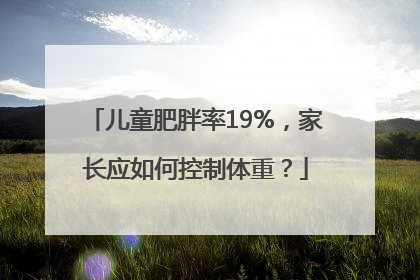 儿童肥胖率19%，家长应如何控制体重？