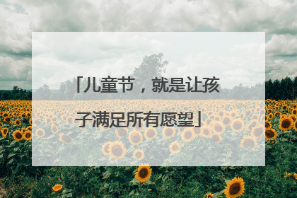 儿童节，就是让孩子满足所有愿望