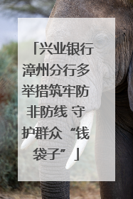 兴业银行漳州分行多举措筑牢防非防线 守护群众“钱袋子”