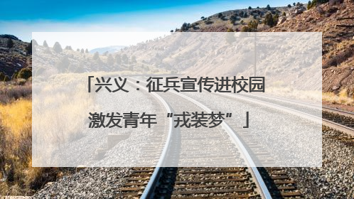兴义：征兵宣传进校园 激发青年“戎装梦”