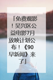 免费观影！吴兴区公益电影7月放映计划公布！《90早新闻》来了