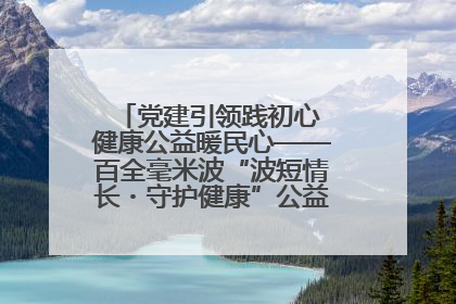 党建引领践初心 健康公益暖民心——百全毫米波“波短情长・守护健康”公益活动进社区