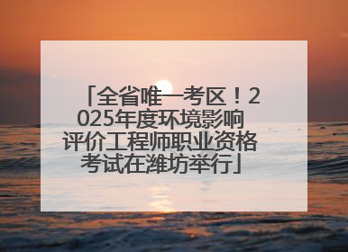 全省唯一考区！2025年度环境影响评价工程师职业资格考试在潍坊举行
