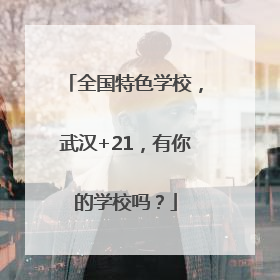 全国特色学校，武汉+21，有你的学校吗？