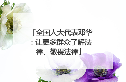 全国人大代表邓华：让更多群众了解法律、敬畏法律