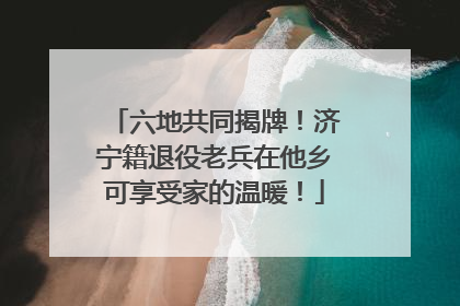 六地共同揭牌！济宁籍退役老兵在他乡可享受家的温暖！