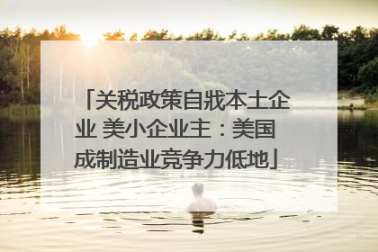 关税政策自戕本土企业 美小企业主：美国成制造业竞争力低地