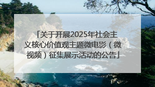 关于开展2025年社会主义核心价值观主题微电影（微视频）征集展示活动的公告