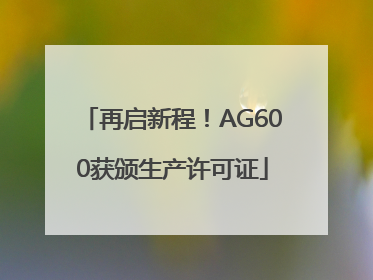 再启新程！AG600获颁生产许可证
