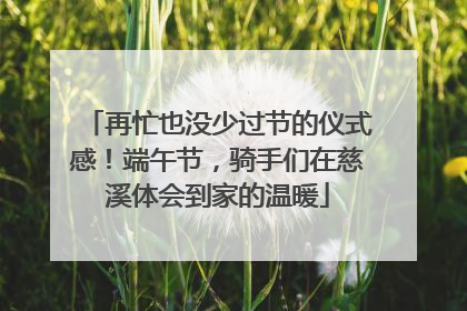再忙也没少过节的仪式感！端午节，骑手们在慈溪体会到家的温暖
