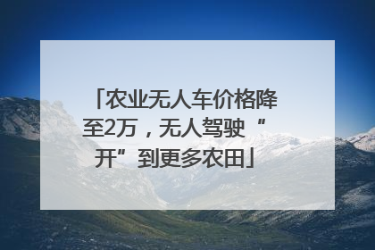 农业无人车价格降至2万，无人驾驶“开”到更多农田