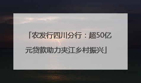 农发行四川分行：超50亿元贷款助力夹江乡村振兴