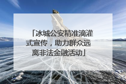 冰城公安精准滴灌式宣传，助力群众远离非法金融活动