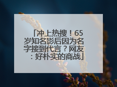 冲上热搜！65岁知名影后因为名字接到代言？网友：好朴实的商战