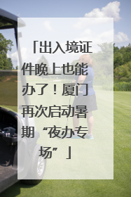 出入境证件晚上也能办了！厦门再次启动暑期“夜办专场”