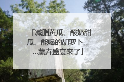 减脂黄瓜、酸奶甜瓜、能喝的胡萝卜……蔬卉盛宴来了