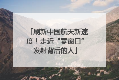 刷新中国航天新速度！走近“零窗口”发射背后的人