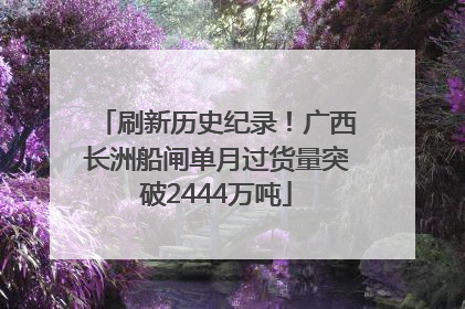 刷新历史纪录！广西长洲船闸单月过货量突破2444万吨